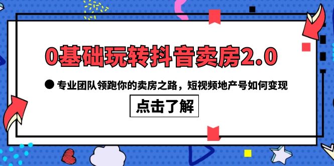 0基础玩转抖音-卖房2.0，专业团队领跑你的卖房之路，短视频地产号如何变现网创吧-网创项目资源站-副业项目-创业项目-搞钱项目创业吧
