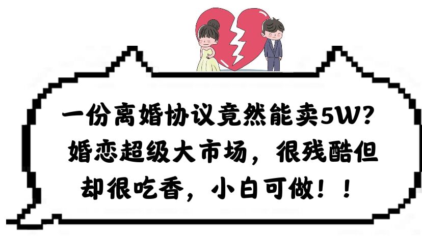 一份离婚协议竟然能卖5W？婚恋超级大市场，很残酷但却很吃香，小白可做网创吧-网创项目资源站-副业项目-创业项目-搞钱项目创业吧