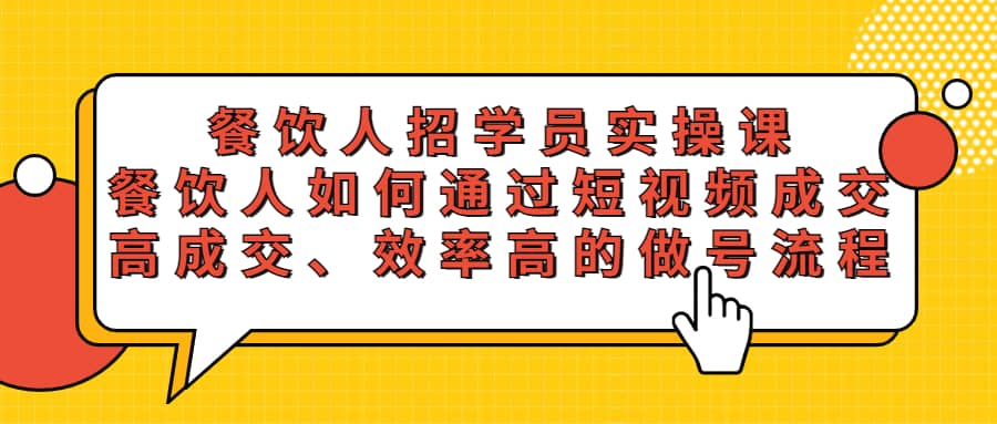餐饮人招学员实操课，餐饮人如何通过短视频成交，高成交、效率高的做号流程网创吧-网创项目资源站-副业项目-创业项目-搞钱项目创业吧