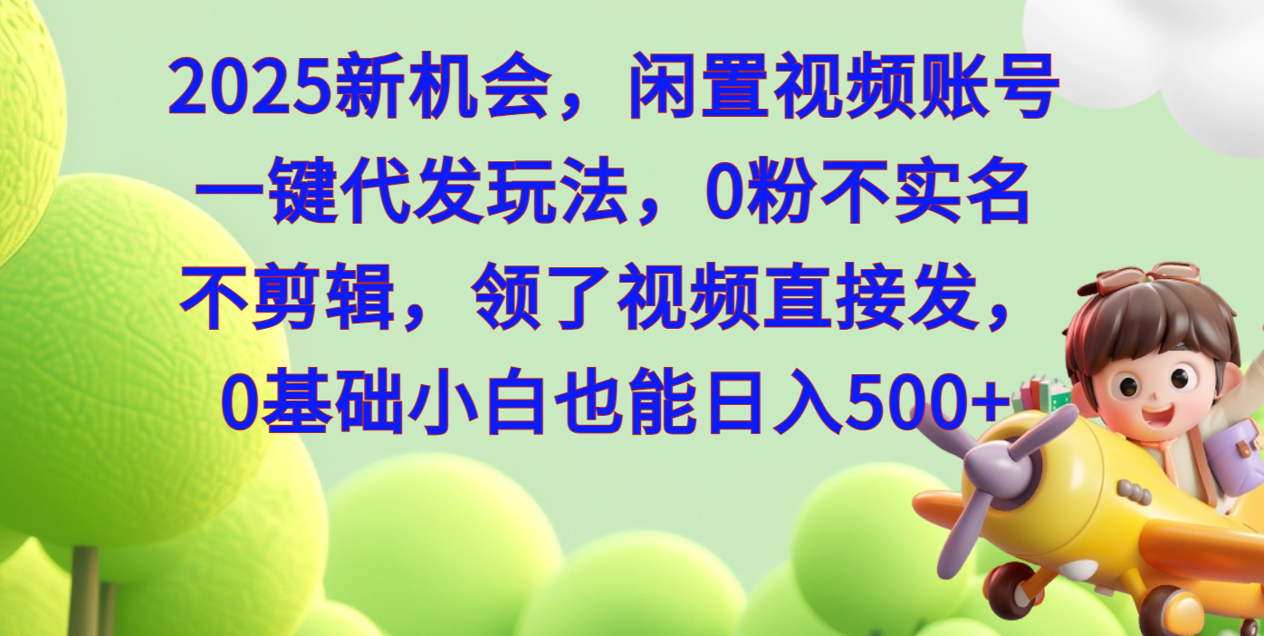 2025新机会，闲置视频账号一键代发玩法，0粉不实名不剪辑，领了视频直接发，0基础小白也能日入500网创吧-网创项目资源站-副业项目-创业项目-搞钱项目创业吧