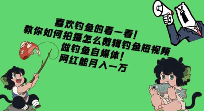 教你如何拍摄怎么剪辑钓鱼短视频，做钓鱼自媒体！网创吧-网创项目资源站-副业项目-创业项目-搞钱项目创业吧
