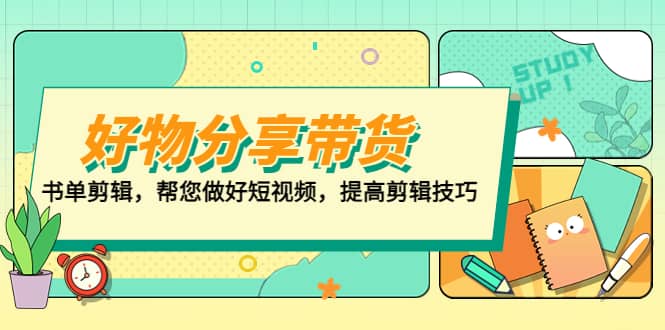 好物/分享/带货、书单剪辑，帮您做好短视频，提高剪辑技巧 打造百人直播间网创吧-网创项目资源站-副业项目-创业项目-搞钱项目创业吧