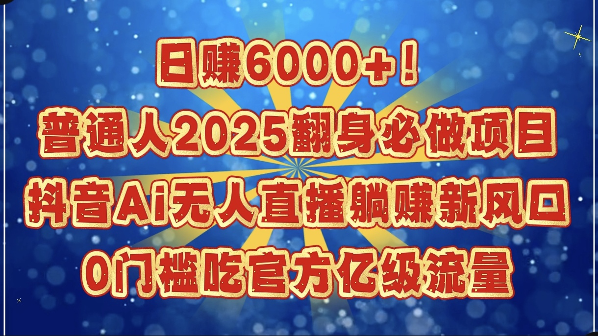 日赚6000+！普通人2025翻身必做项目，抖音Ai无人直播躺赚新风口，0门槛吃官方亿级流量网创吧-网创项目资源站-副业项目-创业项目-搞钱项目创业吧