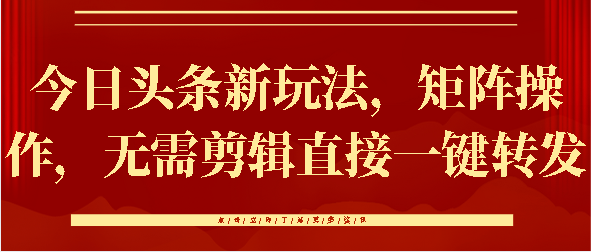 今日头条新玩法，矩阵操作，无需剪辑直接一键转发网创吧-网创项目资源站-副业项目-创业项目-搞钱项目创业吧