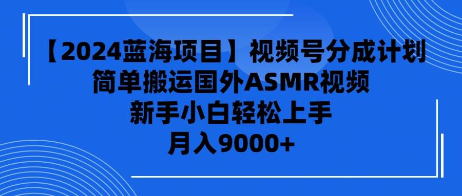 【2024蓝海项目】视频号分成计划，无脑搬运国外ASMR视频，新手小白轻松…网创吧-网创项目资源站-副业项目-创业项目-搞钱项目创业吧