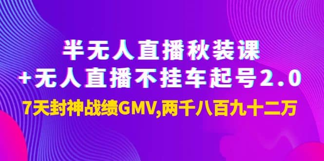 半无人直播秋装课+无人直播不挂车起号2.0：7天封神战绩GMV两千八百九十二万网创吧-网创项目资源站-副业项目-创业项目-搞钱项目创业吧