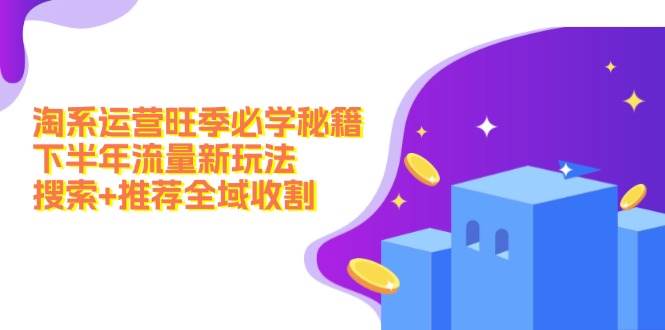 淘系运营旺季必学秘籍：下半年流量新玩法：搜索+推荐全域收割（无水印）网创吧-网创项目资源站-副业项目-创业项目-搞钱项目创业吧