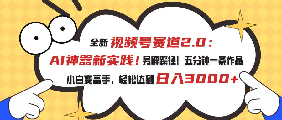 视频号赛道2.0：AI神器新实践！另辟蹊径！五分钟一条作品，小白变高手…网创吧-网创项目资源站-副业项目-创业项目-搞钱项目创业吧