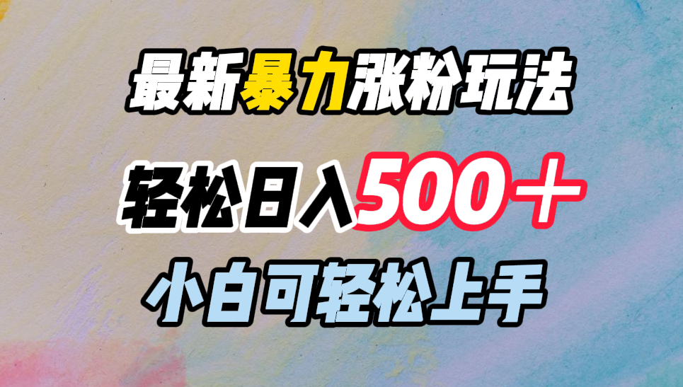 最新暴力涨粉玩法，轻松日入500＋，小白可轻松上手网创吧-网创项目资源站-副业项目-创业项目-搞钱项目创业吧