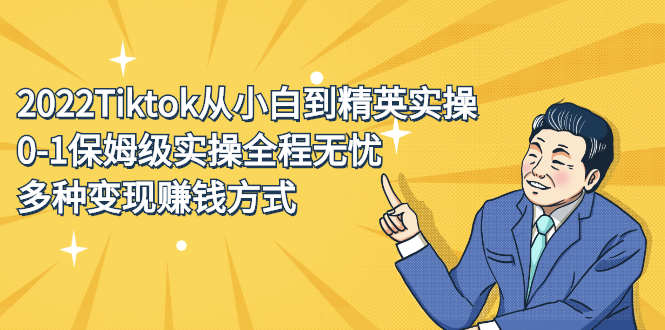 2022Tiktok从小白到精英实操特训营，带你掌握Tiktok账号运营网创吧-网创项目资源站-副业项目-创业项目-搞钱项目创业吧