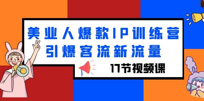 美业人爆款IP训练营，引爆客流新流量（17节视频课）网创吧-网创项目资源站-副业项目-创业项目-搞钱项目创业吧