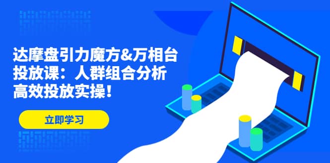 达摩盘引力魔方&万相台投放课：人群组合分析，高效投放实操网创吧-网创项目资源站-副业项目-创业项目-搞钱项目创业吧