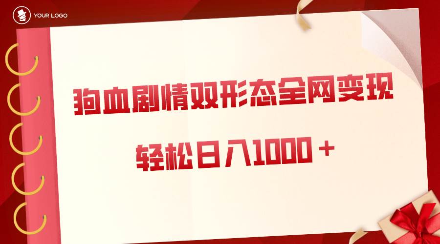 狗血剧情多渠道变现，双形态全网布局，轻松日入1000＋，保姆级项目拆解网创吧-网创项目资源站-副业项目-创业项目-搞钱项目创业吧