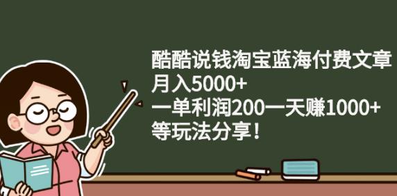 酷酷说钱淘宝蓝海付费文章:月入5000+一单利润200一天赚1000+(等玩法分享)网创吧-网创项目资源站-副业项目-创业项目-搞钱项目创业吧