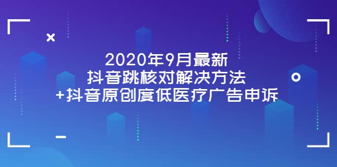 2020年9月最新抖音跳核对解决方法+抖音原创度低医疗广告申诉网创吧-网创项目资源站-副业项目-创业项目-搞钱项目创业吧