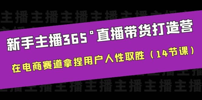 新手主播365°直播带货·打造营，在电商赛道拿捏用户人性取胜（14节课）网创吧-网创项目资源站-副业项目-创业项目-搞钱项目创业吧