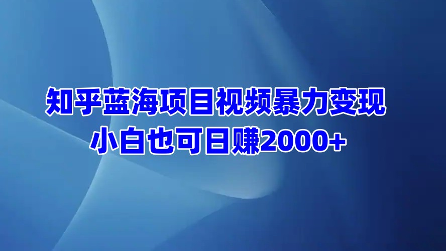 知乎蓝海项目视频暴力变现  小白也可日赚2000+网创吧-网创项目资源站-副业项目-创业项目-搞钱项目创业吧