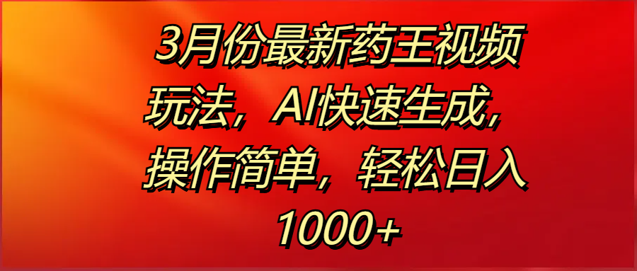 3月份最新药王视频玩法，AI快速生成，操作简单，轻松日入1000+网创吧-网创项目资源站-副业项目-创业项目-搞钱项目创业吧