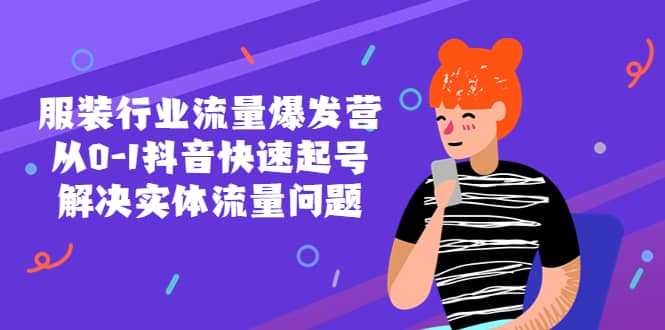 服装行业流量爆发营，从0-1抖音快速起号/解决实体流量问题网创吧-网创项目资源站-副业项目-创业项目-搞钱项目创业吧