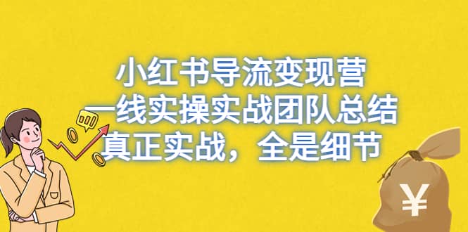 小红书导流变现营，一线实战团队总结，真正实战，全是细节，全平台适用网创吧-网创项目资源站-副业项目-创业项目-搞钱项目创业吧