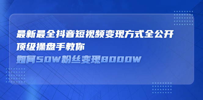 最新最全抖音短视频变现方式全公开，快人一步迈入抖音运营变现捷径网创吧-网创项目资源站-副业项目-创业项目-搞钱项目创业吧
