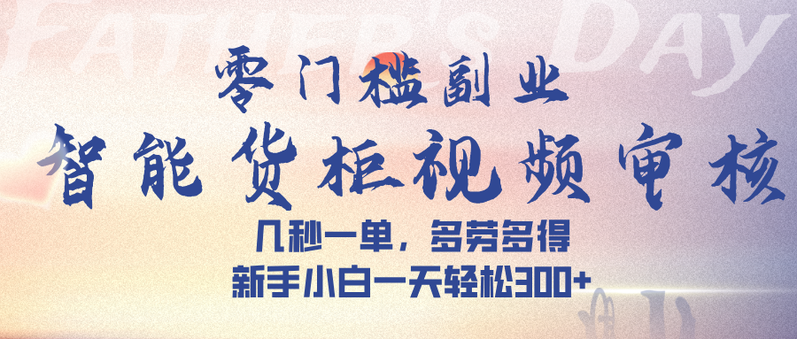 智能货柜视频审核，几秒一单，多劳多得，新手小白一天轻松 300➕网创吧-网创项目资源站-副业项目-创业项目-搞钱项目创业吧