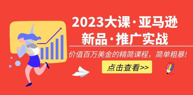 2023大课·亚马逊新品·推广实战：精简课程，简单粗暴网创吧-网创项目资源站-副业项目-创业项目-搞钱项目创业吧