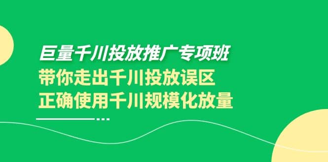 巨量千川投放推广专项班，带你走出千川投放误区正确使用千川规模化放量网创吧-网创项目资源站-副业项目-创业项目-搞钱项目创业吧