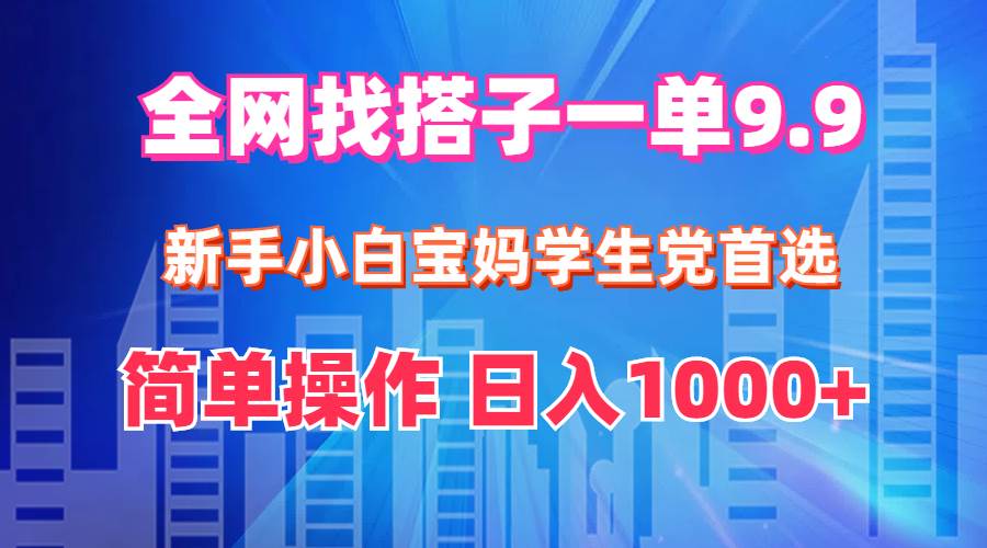 全网找搭子1单9.9 新手小白宝妈学生党首选 简单操作 日入1000+网创吧-网创项目资源站-副业项目-创业项目-搞钱项目创业吧