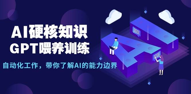 AI硬核知识-GPT喂养训练，自动化工作，带你了解AI的能力边界（10节课）网创吧-网创项目资源站-副业项目-创业项目-搞钱项目创业吧
