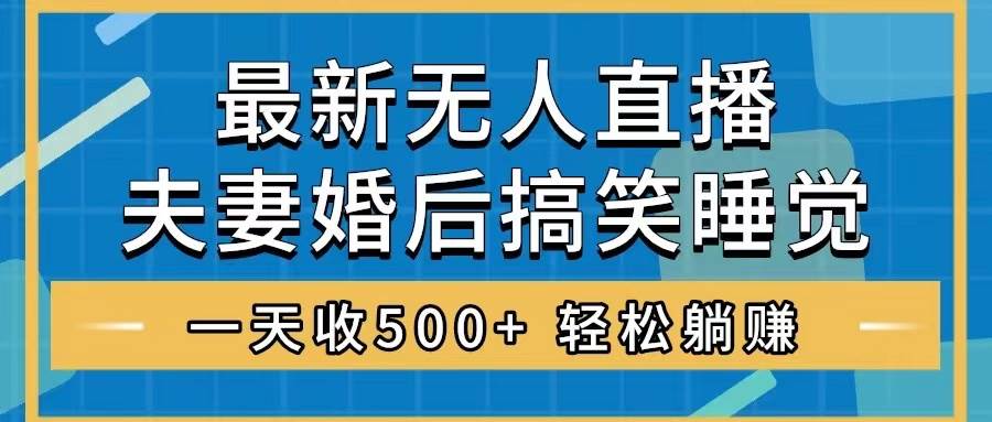 无人直播最新玩法，婚后夫妻睡觉整蛊，礼物收不停，睡后收入500+网创吧-网创项目资源站-副业项目-创业项目-搞钱项目创业吧