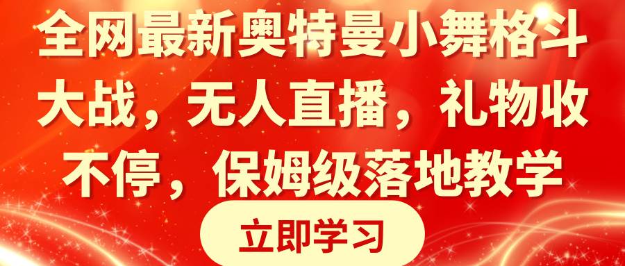 全网最新奥特曼小舞格斗大战，无人直播，礼物收不停，保姆级落地教学网创吧-网创项目资源站-副业项目-创业项目-搞钱项目创业吧