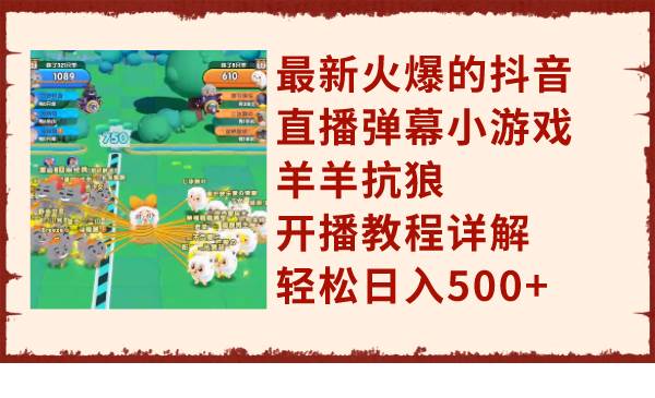 最新火爆的抖音直播弹幕小游戏羊羊抗狼，开播教程详解，轻松日入500+网创吧-网创项目资源站-副业项目-创业项目-搞钱项目创业吧