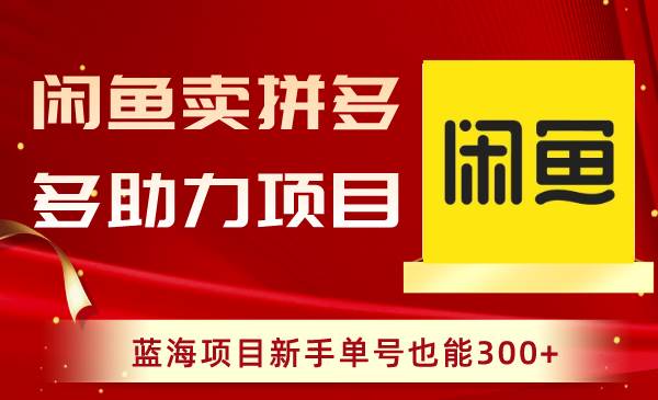 闲鱼卖拼多多助力项目，蓝海项目新手单号也能300+网创吧-网创项目资源站-副业项目-创业项目-搞钱项目创业吧