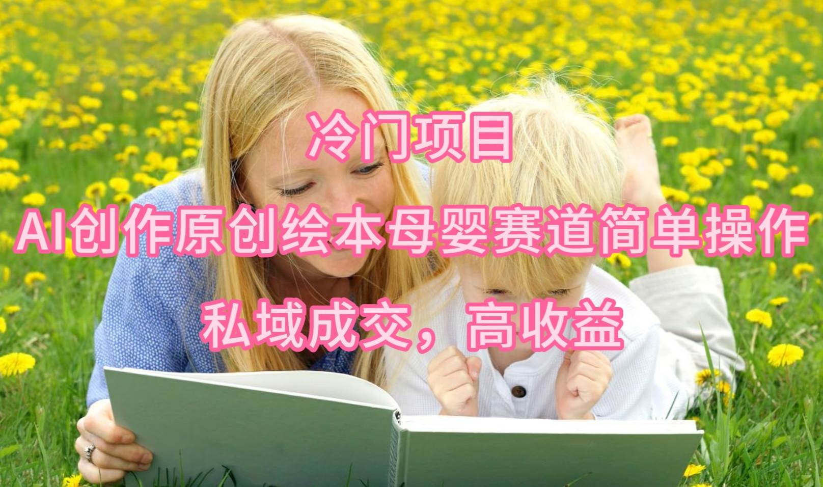 冷门项目，AI创作原创绘本母婴赛道简单操作，私域成交，高收益网创吧-网创项目资源站-副业项目-创业项目-搞钱项目创业吧