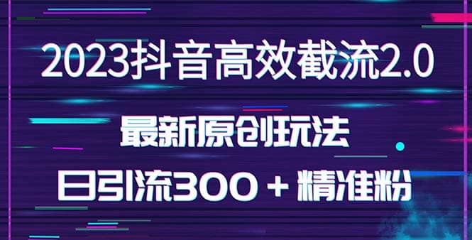 日引300＋创业粉，独家抖音高效截流2.0玩法（价值1280）网创吧-网创项目资源站-副业项目-创业项目-搞钱项目创业吧