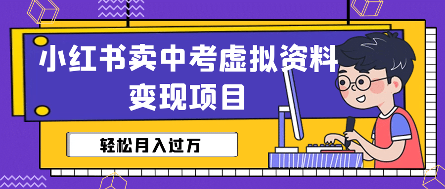 小红书卖中考虚拟资料变现分享课：轻松月入过万（视频+配套资料）网创吧-网创项目资源站-副业项目-创业项目-搞钱项目创业吧