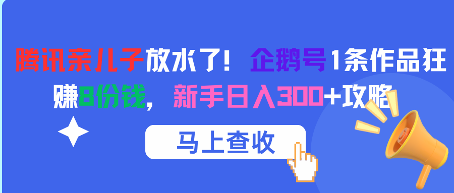 腾讯亲儿子放水了！企鹅号1条作品狂赚8份钱，新手日入300+攻略网创吧-网创项目资源站-副业项目-创业项目-搞钱项目创业吧