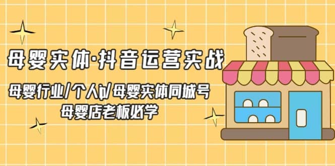 母婴实体·抖音运营实战 母婴行业·个人ip·母婴实体同城号 母婴店老板必学网创吧-网创项目资源站-副业项目-创业项目-搞钱项目创业吧