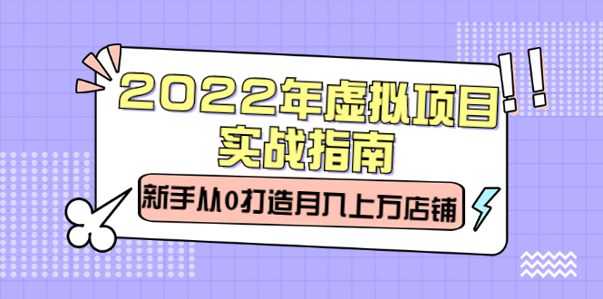 2022年虚拟项目实战指南，新手从0打造月入上万店铺【视频课程】网创吧-网创项目资源站-副业项目-创业项目-搞钱项目创业吧