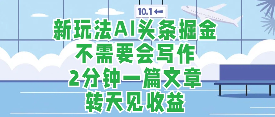 新玩法AI头条掘金，顺应大局总不会错，2分钟一篇原创文章，不需要会写作，AI自动生成，转天见收益，长久可操作，小白直接上手毫无压力网创吧-网创项目资源站-副业项目-创业项目-搞钱项目创业吧