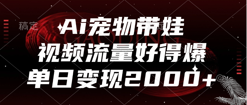 Ai宠物带娃，视频流量好得爆，单日变现2000+网创吧-网创项目资源站-副业项目-创业项目-搞钱项目创业吧