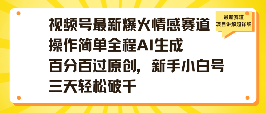 视频号最新爆火情感赛道操作简单全程AI生成百分百过原创，新手小白号三天轻松破千网创吧-网创项目资源站-副业项目-创业项目-搞钱项目创业吧