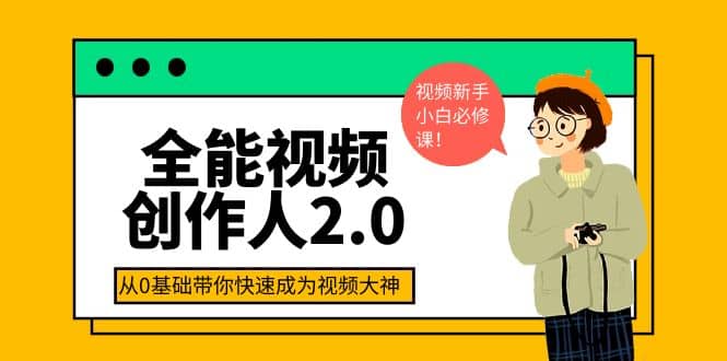 全能视频创作人2.0：短视频拍摄、剪辑、运营导演思维、IP打造，一站式教学网创吧-网创项目资源站-副业项目-创业项目-搞钱项目创业吧