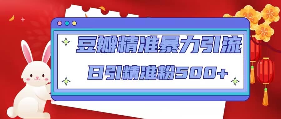 豆瓣精准暴力引流，日引精准粉500+【12视频课】网创吧-网创项目资源站-副业项目-创业项目-搞钱项目创业吧