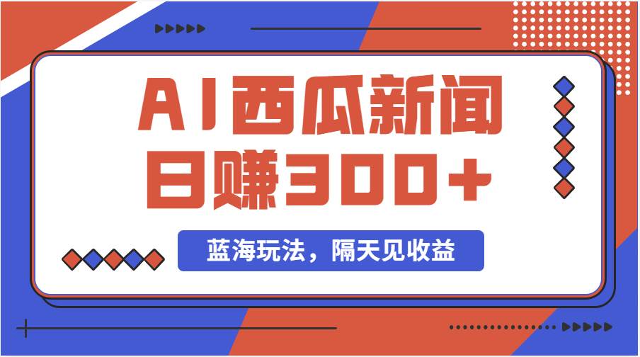 蓝海最新玩法西瓜视频原创搞笑新闻当天有收益单号日赚300+项目网创吧-网创项目资源站-副业项目-创业项目-搞钱项目创业吧