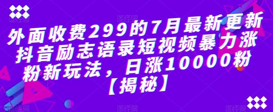 外面收费299的7月最新更新抖音励志语录短视频暴力涨粉新玩法，日涨10000粉【揭秘】网创吧-网创项目资源站-副业项目-创业项目-搞钱项目创业吧