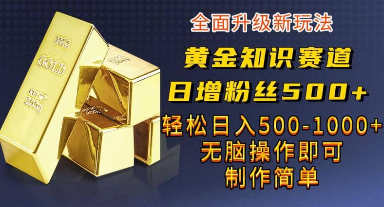 黄金知识赛道，一条作品涨粉500+，私域高利润单品转化，一部手机轻松实现日入500【揭秘】网创吧-网创项目资源站-副业项目-创业项目-搞钱项目创业吧