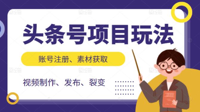 头条号项目玩法，从账号注册，素材获取到视频制作发布和裂变全方位教学网创吧-网创项目资源站-副业项目-创业项目-搞钱项目创业吧