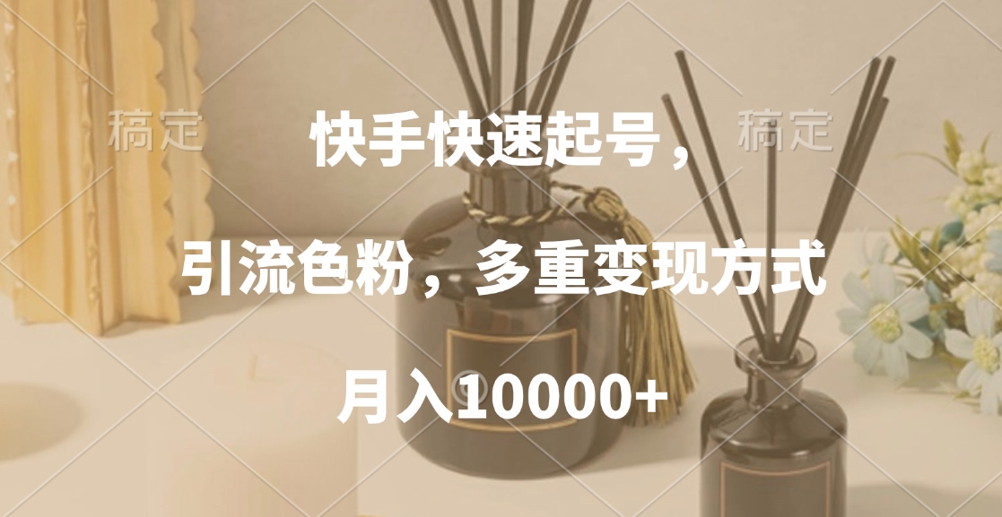 快手快速起号，引流色粉，多重变现方式，月入10000+网创吧-网创项目资源站-副业项目-创业项目-搞钱项目创业吧